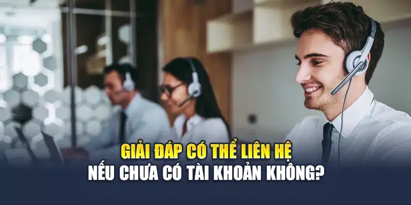 Liên Hệ QH88 4 Giải đáp có thể liên hệ nếu chưa có tài khoản không?